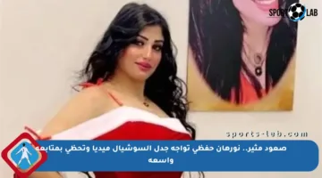 صعود مثير.. نورهان حفظي تواجه جدل السوشيال ميديا وتحظى بمتابعة واسعة